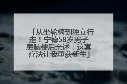 从坐轮椅到独立行走！宁德58岁男子患脑梗后亲述：这套疗法让我重获新生