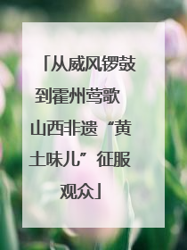 从威风锣鼓到霍州莺歌 山西非遗“黄土味儿”征服观众