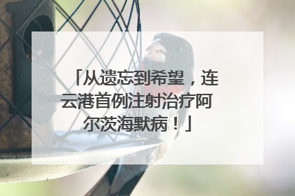 从遗忘到希望，连云港首例注射治疗阿尔茨海默病！