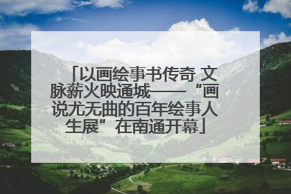 以画绘事书传奇 文脉薪火映通城——“画说尤无曲的百年绘事人生展”在南通开幕