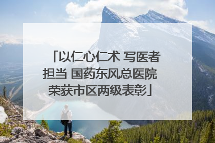 以仁心仁术 写医者担当 国药东风总医院荣获市区两级表彰