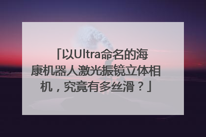 以Ultra命名的海康机器人激光振镜立体相机，究竟有多丝滑？