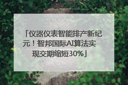 仪器仪表智能排产新纪元！智邦国际AI算法实现交期缩短30%