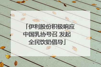 伊利股份积极响应中国乳协号召 发起全民饮奶倡导