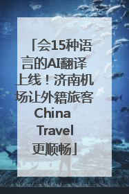 会15种语言的AI翻译上线！济南机场让外籍旅客China Travel更顺畅