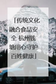 传统文化融合食品安全 杭州钱塘用心守护百姓健康