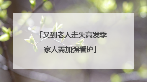 又到老人走失高发季 家人需加强看护