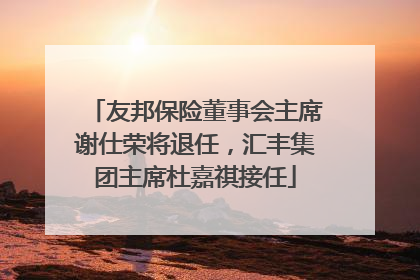 友邦保险董事会主席谢仕荣将退任，汇丰集团主席杜嘉祺接任