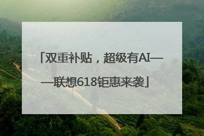双重补贴，超级有AI——联想618钜惠来袭