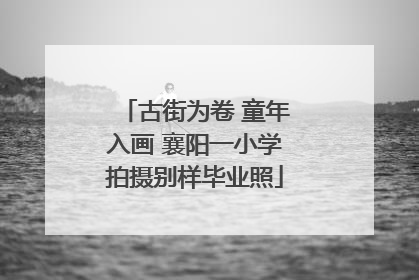 古街为卷 童年入画 襄阳一小学拍摄别样毕业照