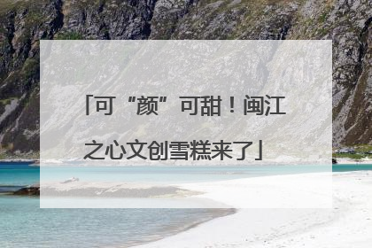 可“颜”可甜！闽江之心文创雪糕来了