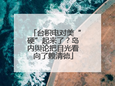台积电对美“硬”起来了？岛内舆论把目光看向了赖清德