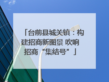 台前县城关镇：构建招商新图景 吹响招商“集结号”