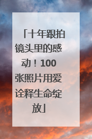 十年跟拍镜头里的感动！100张照片用爱诠释生命绽放