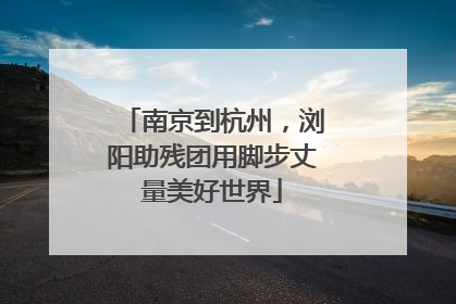 南京到杭州，浏阳助残团用脚步丈量美好世界