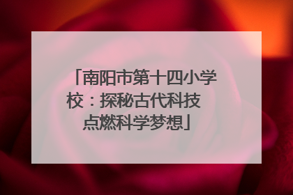 南阳市第十四小学校：探秘古代科技 点燃科学梦想
