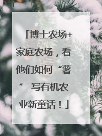 博士农场+家庭农场，看他们如何“薯” 写有机农业新童话！