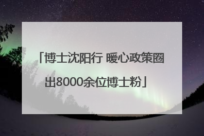 博士沈阳行 暖心政策圈出8000余位博士粉