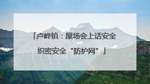 卢峰镇：屋场会上话安全 织密安全“防护网”