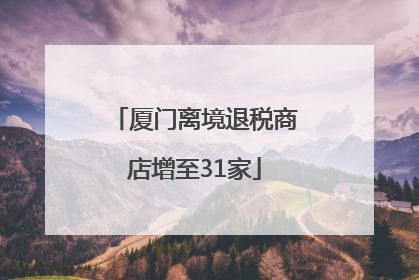 厦门离境退税商店增至31家