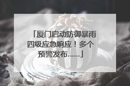 厦门启动防御暴雨四级应急响应！多个预警发布……