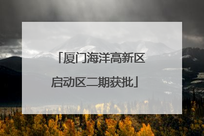厦门海洋高新区启动区二期获批