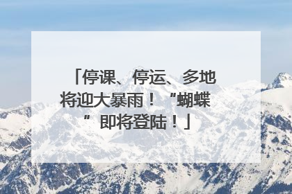 停课、停运、多地将迎大暴雨！“蝴蝶”即将登陆！