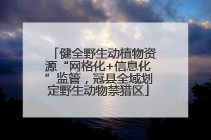 健全野生动植物资源“网格化+信息化”监管，冠县全域划定野生动物禁猎区