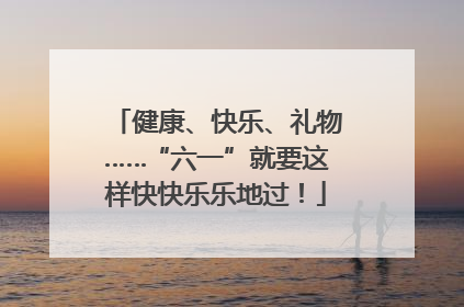 健康、快乐、礼物……“六一”就要这样快快乐乐地过！