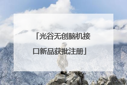 光谷无创脑机接口新品获批注册