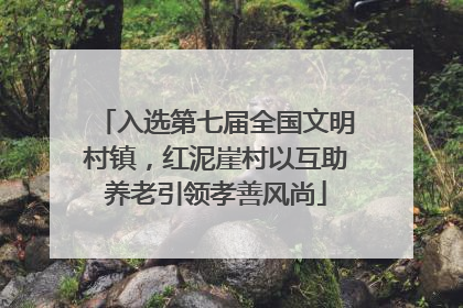 入选第七届全国文明村镇，红泥崖村以互助养老引领孝善风尚