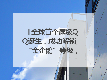 全球首个满级QQ诞生，成功解锁“金企鹅”等级，腾讯高管回应