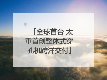 全球首台 太重首创整体式穿孔机跨洋交付