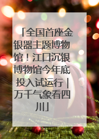 全国首座金银器主题博物馆！江口沉银博物馆今年底投入试运行｜万千气象看四川