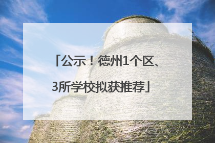 公示！德州1个区、3所学校拟获推荐