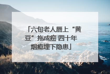 六旬老人唇上“黄豆”拖成癌 四十年烟瘾埋下隐患
