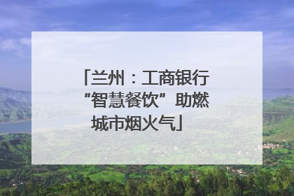 兰州：工商银行“智慧餐饮”助燃城市烟火气