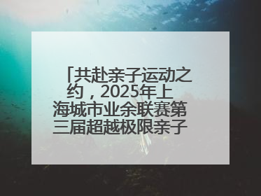共赴亲子运动之约，2025年上海城市业余联赛第三届超越极限亲子挑战赛落幕