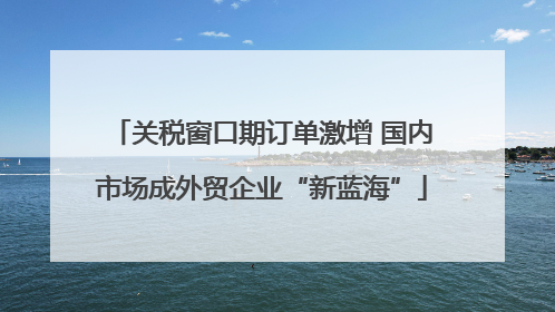 关税窗口期订单激增 国内市场成外贸企业“新蓝海”