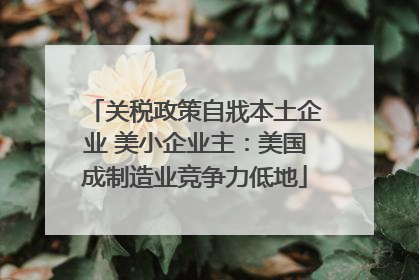 关税政策自戕本土企业 美小企业主：美国成制造业竞争力低地