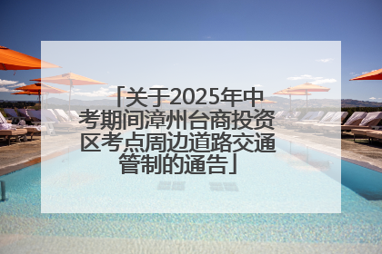 关于2025年中考期间漳州台商投资区考点周边道路交通管制的通告