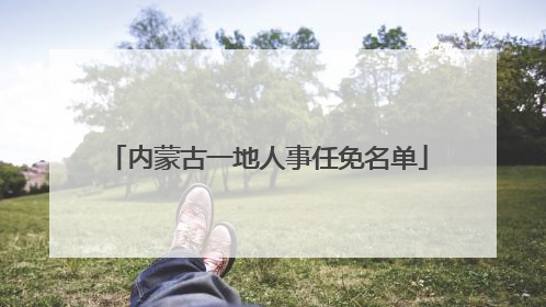 内蒙古一地人事任免名单