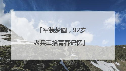 军装梦圆，92岁老兵重拾青春记忆