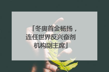 冬奥首金杨扬，连任世界反兴奋剂机构副主席