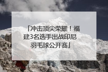 冲击顶尖荣耀！福建3名选手出战印尼羽毛球公开赛