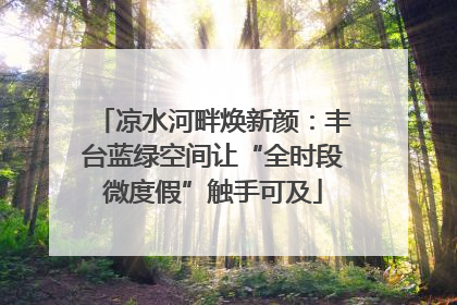 凉水河畔焕新颜：丰台蓝绿空间让“全时段微度假”触手可及