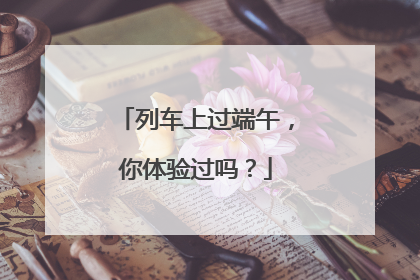 列车上过端午，你体验过吗？