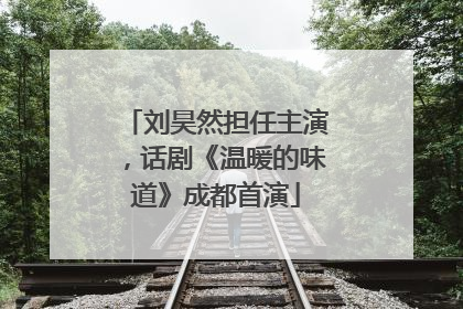 刘昊然担任主演，话剧《温暖的味道》成都首演