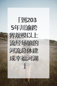 到2035年川渝跨界规模以上流经场镇的河流总体建成幸福河湖