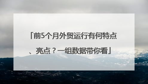 前5个月外贸运行有何特点、亮点？一组数据带你看